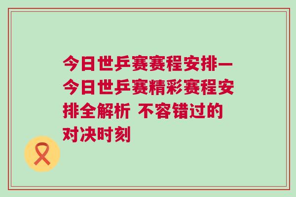 今日世乒賽賽程安排—今日世乒賽精彩賽程安排全解析 不容錯過的對決時刻