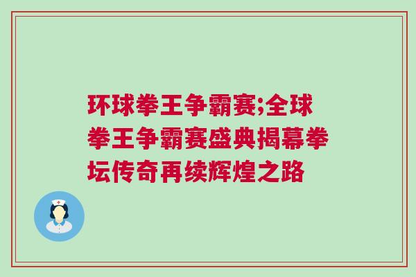 環球拳王爭霸賽;全球拳王爭霸賽盛典揭幕拳壇傳奇再續輝煌之路 環球拳王爭霸賽;全球拳王爭霸賽盛典揭幕拳壇傳奇再續輝煌之路