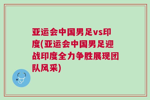 亞運會中國男足vs印度(亞運會中國男足迎戰印度全力爭勝展現團隊風采)
