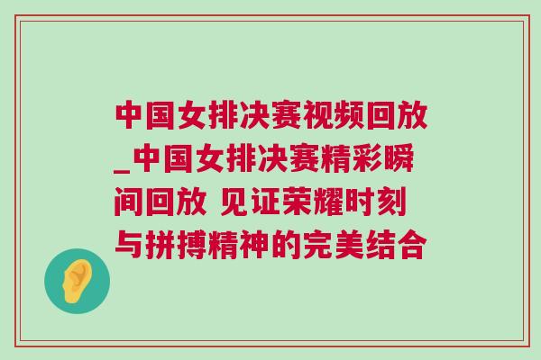 中國女排決賽視頻回放_中國女排決賽精彩瞬間回放 見證榮耀時刻與拼搏精神的完美結合