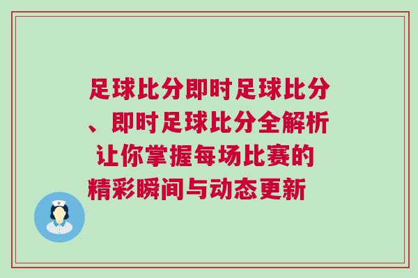 足球比分即時足球比分、即時足球比分全解析 讓你掌握每場比賽的精彩瞬間與動態(tài)更新