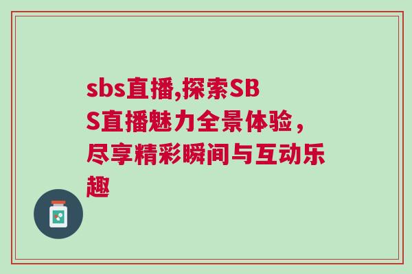 sbs直播,探索SBS直播魅力全景體驗,盡享精彩瞬間與互動樂趣