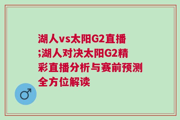 湖人vs太陽G2直播;湖人對決太陽G2精彩直播分析與賽前預測全方位解讀