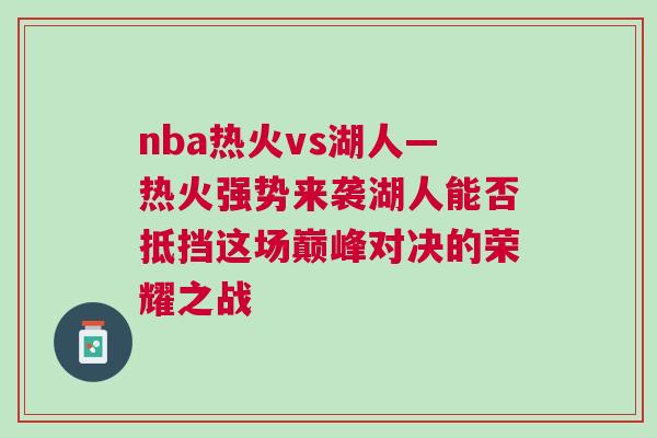 nba熱火vs湖人—熱火強勢來襲湖人能否抵擋這場巔峰對決的榮耀之戰