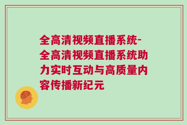 全高清視頻直播系統-全高清視頻直播系統助力實時互動與高質量內容傳播新紀元 全高清視頻直播系統-全高清視頻直播系統助力實時互動與高質量內容傳播新紀元