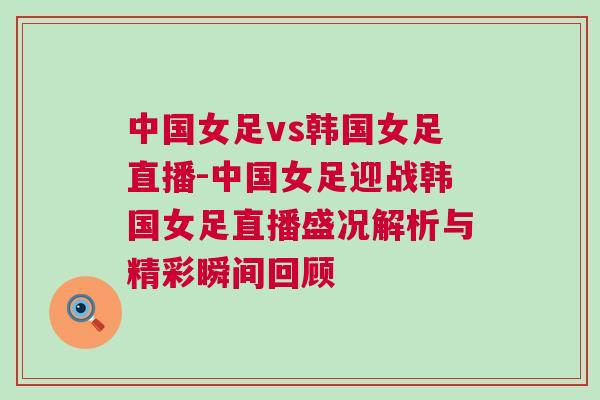 中國(guó)女足vs韓國(guó)女足直播-中國(guó)女足迎戰(zhàn)韓國(guó)女足直播盛況解析與精彩瞬間回顧