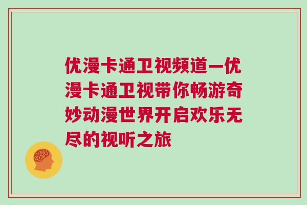 優漫卡通衛視頻道—優漫卡通衛視帶你暢游奇妙動漫世界開啟歡樂無盡的視聽之旅 優漫卡通衛視頻道—優漫卡通衛視帶你暢游奇妙動漫世界開啟歡樂無盡的視聽之旅