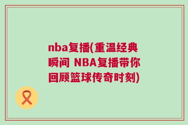 nba復播(重溫經典瞬間 NBA復播帶你回顧籃球傳奇時刻)