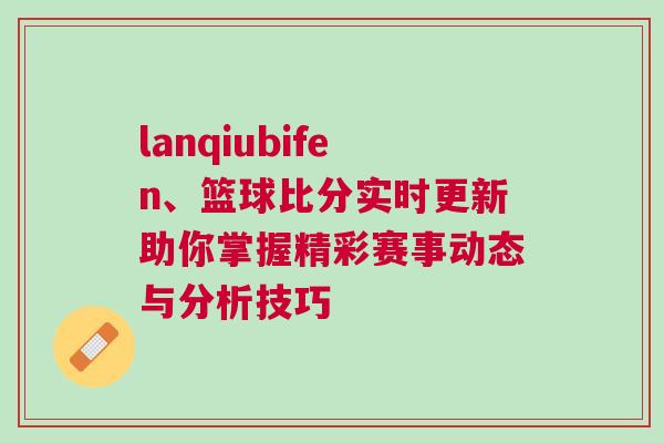 lanqiubifen、籃球比分實時更新助你掌握精彩賽事動態(tài)與分析技巧