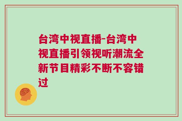 臺灣中視直播-臺灣中視直播引領視聽潮流全新節目精彩不斷不容錯過 臺灣中視直播-臺灣中視直播引領視聽潮流全新節目精彩不斷不容錯過