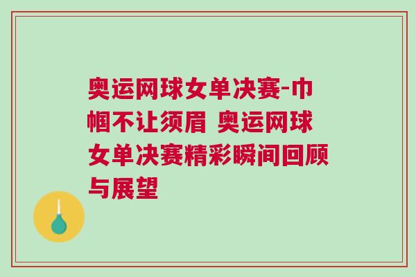 奧運網球女單決賽-巾幗不讓須眉 奧運網球女單決賽精彩瞬間回顧與展望