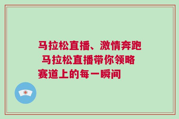 馬拉松直播、激情奔跑 馬拉松直播帶你領(lǐng)略賽道上的每一瞬間
