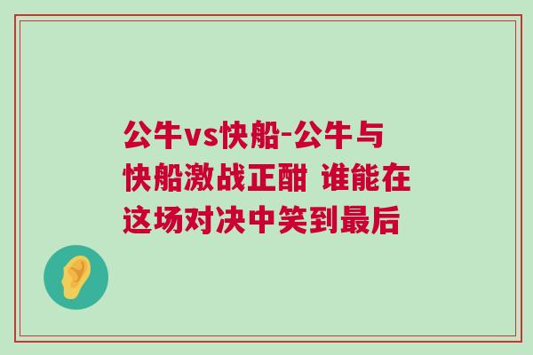 公牛vs快船-公牛與快船激戰正酣 誰能在這場對決中笑到最后