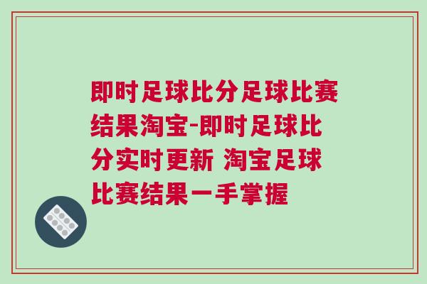 即時足球比分足球比賽結果淘寶-即時足球比分實時更新 淘寶足球比賽結果一手掌握