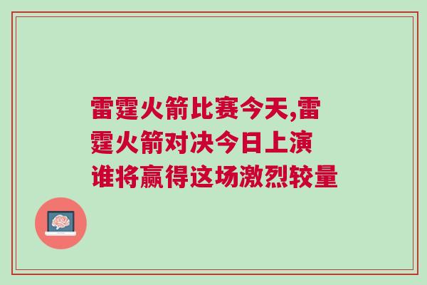 雷霆火箭比賽今天,雷霆火箭對決今日上演 誰將贏得這場激烈較量