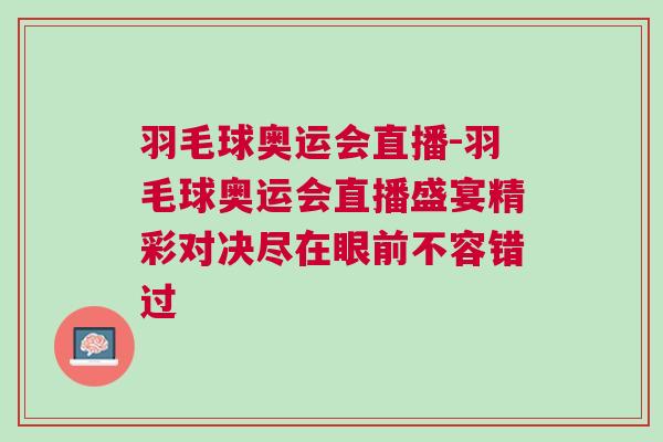 羽毛球奧運會直播-羽毛球奧運會直播盛宴精彩對決盡在眼前不容錯過