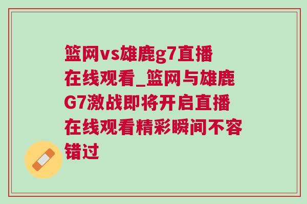 籃網(wǎng)vs雄鹿g7直播在線觀看_籃網(wǎng)與雄鹿G7激戰(zhàn)即將開啟直播在線觀看精彩瞬間不容錯過