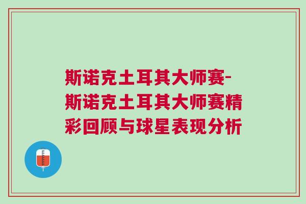 斯諾克土耳其大師賽-斯諾克土耳其大師賽精彩回顧與球星表現(xiàn)分析