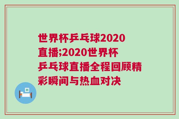 世界杯乒乓球2020直播;2020世界杯乒乓球直播全程回顧精彩瞬間與熱血對決
