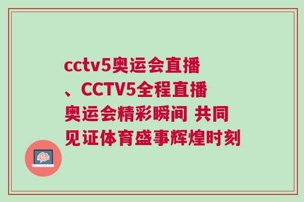 cctv5奧運(yùn)會直播、CCTV5全程直播奧運(yùn)會精彩瞬間 共同見證體育盛事輝煌時刻