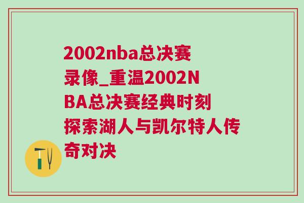 2002nba總決賽錄像_重溫2002NBA總決賽經典時刻 探索湖人與凱爾特人傳奇對決