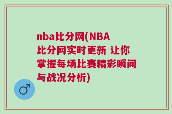 nba比分網(wǎng)(NBA比分網(wǎng)實(shí)時(shí)更新 讓你掌握每場比賽精彩瞬間與戰(zhàn)況分析)