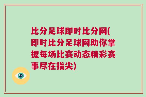 比分足球即時比分網(即時比分足球網助你掌握每場比賽動態精彩賽事盡在指尖)