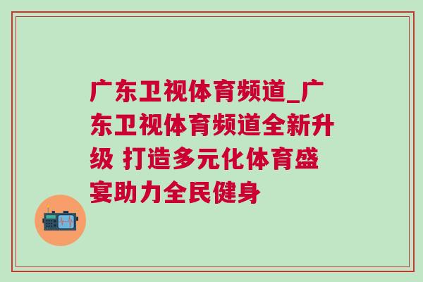 廣東衛視體育頻道_廣東衛視體育頻道全新升級 打造多元化體育盛宴助力全民健身