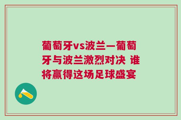 葡萄牙vs波蘭—葡萄牙與波蘭激烈對決 誰將贏得這場足球盛宴