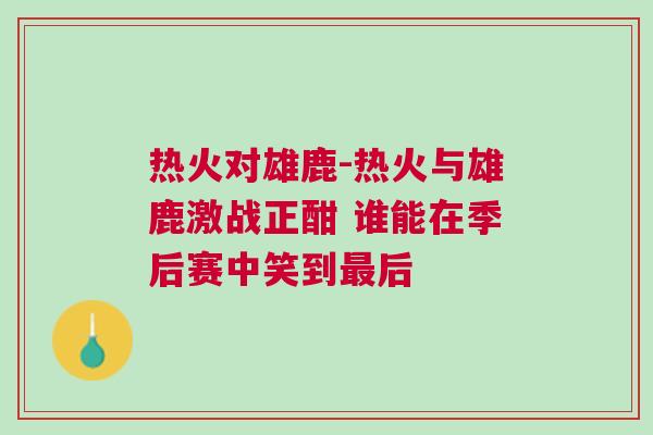 熱火對雄鹿-熱火與雄鹿激戰正酣 誰能在季后賽中笑到最后