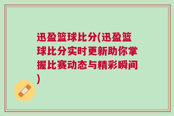 迅盈籃球比分(迅盈籃球比分實時更新助你掌握比賽動態(tài)與精彩瞬間) 迅盈籃球比分(迅盈籃球比分實時更新助你掌握比賽動態(tài)與精彩瞬間)