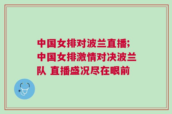 中國女排對波蘭直播;中國女排激情對決波蘭隊 直播盛況盡在眼前