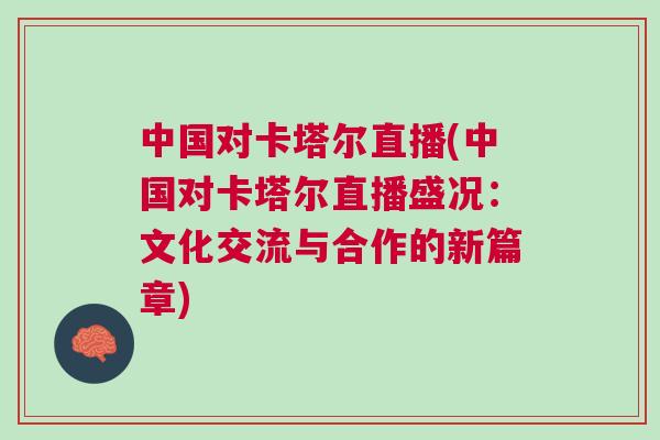 中國對卡塔爾直播(中國對卡塔爾直播盛況：文化交流與合作的新篇章)