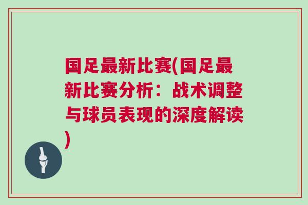 國足最新比賽(國足最新比賽分析：戰(zhàn)術(shù)調(diào)整與球員表現(xiàn)的深度解讀)