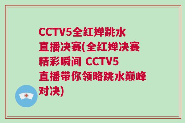 CCTV5全紅嬋跳水直播決賽(全紅嬋決賽精彩瞬間 CCTV5直播帶你領略跳水巔峰對決)