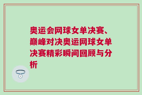 奧運會網球女單決賽、巔峰對決奧運網球女單決賽精彩瞬間回顧與分析