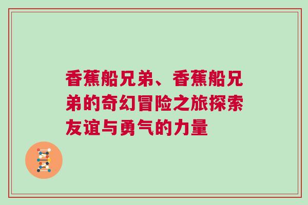 香蕉船兄弟、香蕉船兄弟的奇幻冒險(xiǎn)之旅探索友誼與勇氣的力量