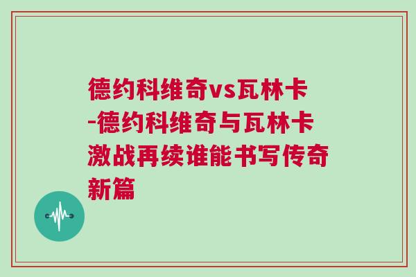 德約科維奇vs瓦林卡-德約科維奇與瓦林卡激戰再續誰能書寫傳奇新篇
