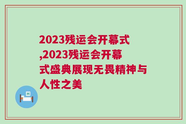 2023殘運會開幕式,2023殘運會開幕式盛典展現無畏精神與人性之美
