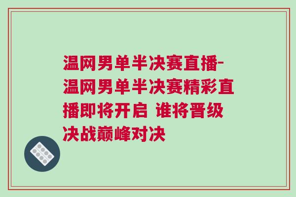 溫網男單半決賽直播-溫網男單半決賽精彩直播即將開啟 誰將晉級決戰巔峰對決