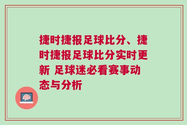 捷時捷報足球比分、捷時捷報足球比分實時更新 足球迷必看賽事動態(tài)與分析
