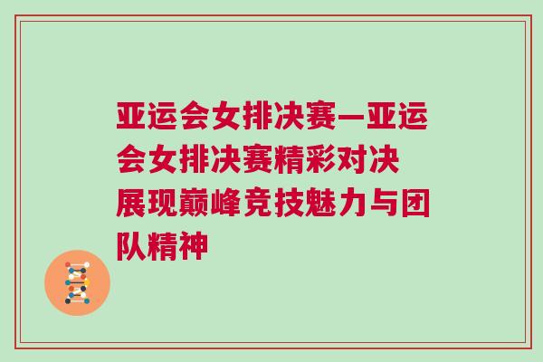 亞運(yùn)會(huì)女排決賽—亞運(yùn)會(huì)女排決賽精彩對(duì)決 展現(xiàn)巔峰競(jìng)技魅力與團(tuán)隊(duì)精神