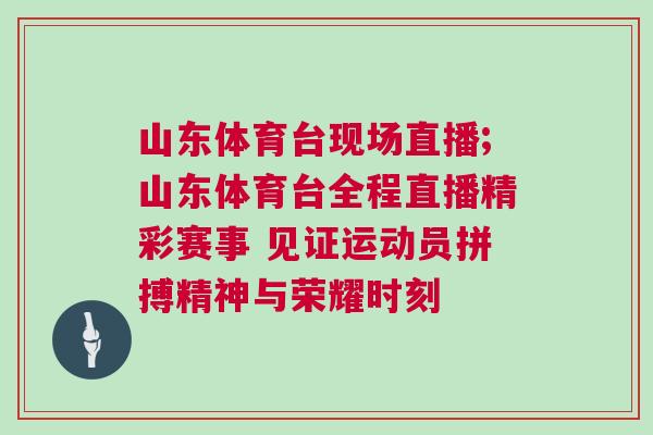 山東體育臺現場直播;山東體育臺全程直播精彩賽事 見證運動員拼搏精神與榮耀時刻