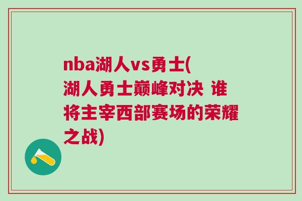 nba湖人vs勇士(湖人勇士巔峰對決 誰將主宰西部賽場的榮耀之戰)