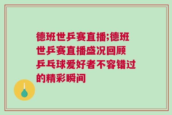 德班世乒賽直播;德班世乒賽直播盛況回顧 乒乓球愛好者不容錯過的精彩瞬間 德班世乒賽直播;德班世乒賽直播盛況回顧 乒乓球愛好者不容錯過的精彩瞬間