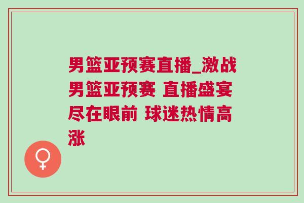 男籃亞預賽直播_激戰男籃亞預賽 直播盛宴盡在眼前 球迷熱情高漲