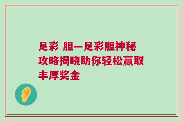 足彩 膽—足彩膽神秘攻略揭曉助你輕松贏取豐厚獎金 足彩 膽—足彩膽神秘攻略揭曉助你輕松贏取豐厚獎金