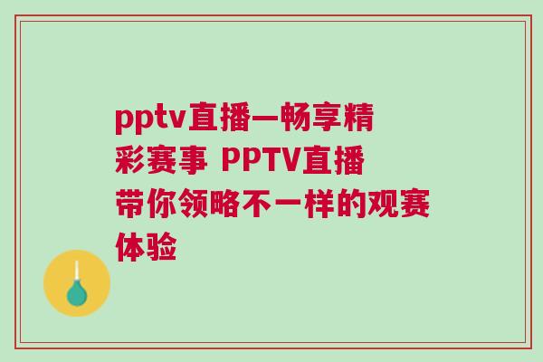 pptv直播—暢享精彩賽事 PPTV直播帶你領略不一樣的觀賽體驗 pptv直播—暢享精彩賽事 PPTV直播帶你領略不一樣的觀賽體驗