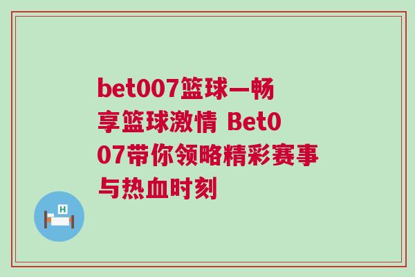 bet007籃球—暢享籃球激情 Bet007帶你領略精彩賽事與熱血時刻