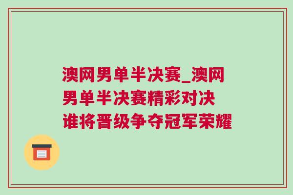 澳網(wǎng)男單半決賽_澳網(wǎng)男單半決賽精彩對(duì)決 誰(shuí)將晉級(jí)爭(zhēng)奪冠軍榮耀